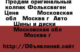 Продам оригинальный колпак Фольксваген. › Цена ­ 600 - Московская обл., Москва г. Авто » Шины и диски   . Московская обл.,Москва г.